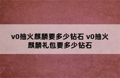 v0抽火麒麟要多少钻石 v0抽火麒麟礼包要多少钻石